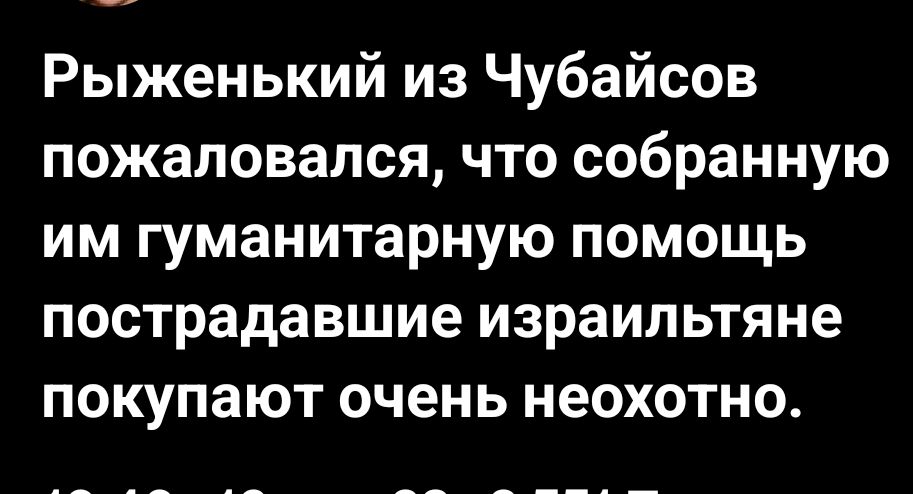 Рыженький из Чубайсов пожаловался что собранную им гуманитарную помощь пострадавшие израильтяне покупают очень неохотно