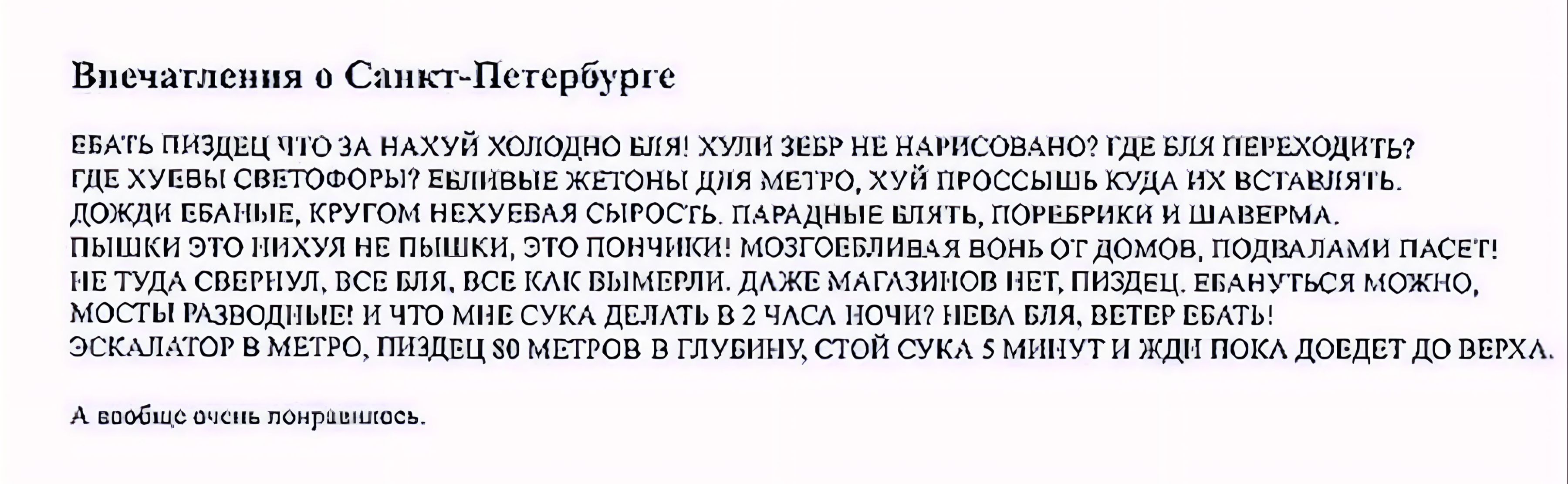 Виечатления о Санкт Пстербургс нать ПИЗДЕЦ ЧО ЗА НАХУЙ ХОЛОДНО КЕЯ ЗоИЗЕБе НЕ НАНИСОВАНО ГЕ лЯ ПЕНЕХОДИТЬ пдезусвы световОвы еливыЕ ЖЕтоНы ДИЯ МЕО ХУй ПРОССЫШЬ КУДА НХ ВСТАВИЯТЬ Окр велные КРУГОМ НЕХУЕВАЯ СЫРОСТЬ ПАРАДНЫЕ МЛЯТЬ ПОРЕБРИКИ И ОАНЕ Вышки Эо лнхУя НЕ ПЫШк Эт ПОНЧаКЯ ЭЗ ОСЕЛИВАЯ ВОНЬ О ДОМОВ ПОДНАЛАМИ ПАСЕТ НЕТУДА СОСИ оСЕ Я ВС АКВЫМЕТ Д