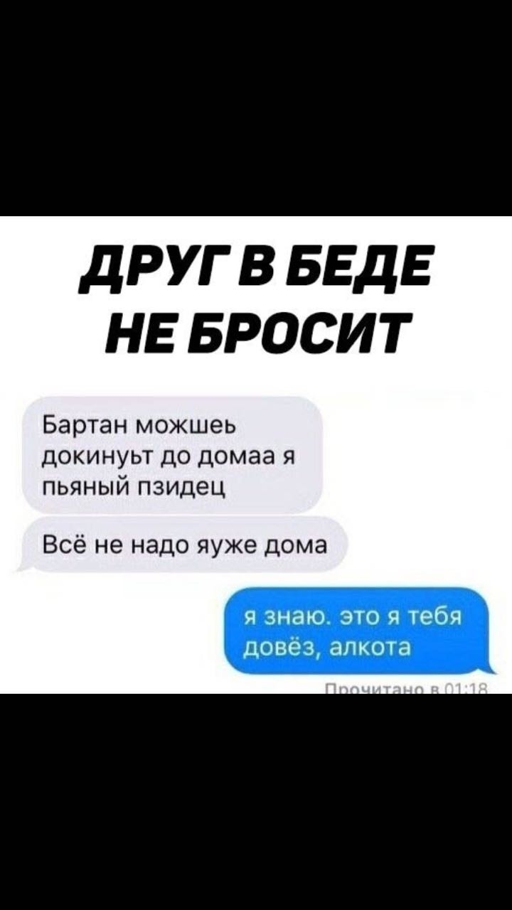 ДРУГ В БЕДЕ НЕ БРОСИТ Бартан можшеь докинуьт до домаа я пьяный пзидец Всё не надо яуже дома я знаю это я тебя довез алкота