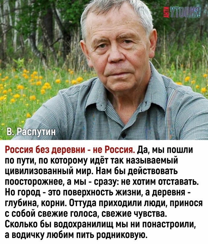 Вкш н Россия без деревни не Россия да мы пошли по пути по которому идет так называемыи цивилизованный мир Нам Бы действовать поосторожнее а мы сразу не хотим отставать Но город это поверхность жизни а деревня глубина корни Оттуда приходили люди принося с собой свежие голоса свежие чувства Сколько бы водохранилищ мы ни понастроипи в водичку любим пить рвдниковую