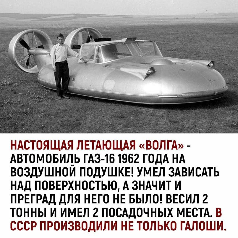 НАСТОЯЩАЯ ЛЕТАЮЩАЯ ВОЛГА АВТОМОБИЛЬ ГАЗ 16 1962 ГОДА НА ВОЗДУШНОЙ ПОДУШКЕ УМЕЛ ЗАВИСАТЬ НАД ПОВЕРХНОСТЬЮ А ЗНАЧИТ И ПРЕГРАД ДЛЯ НЕГО НЕ БЫЛО ВЕСИЛ 2 ТОННЫ И ИМЕЛ 2 ПОСАДОЧНЫХ МЕСТА В СССР ПРОИЗВОДИЛИ НЕ ТОЛЬКО ГАЛОШИ