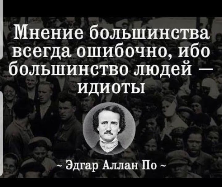 Мнение большинства всегда ошибочно ибо большинство людей ИдИотЫ Эдтар Аллан По