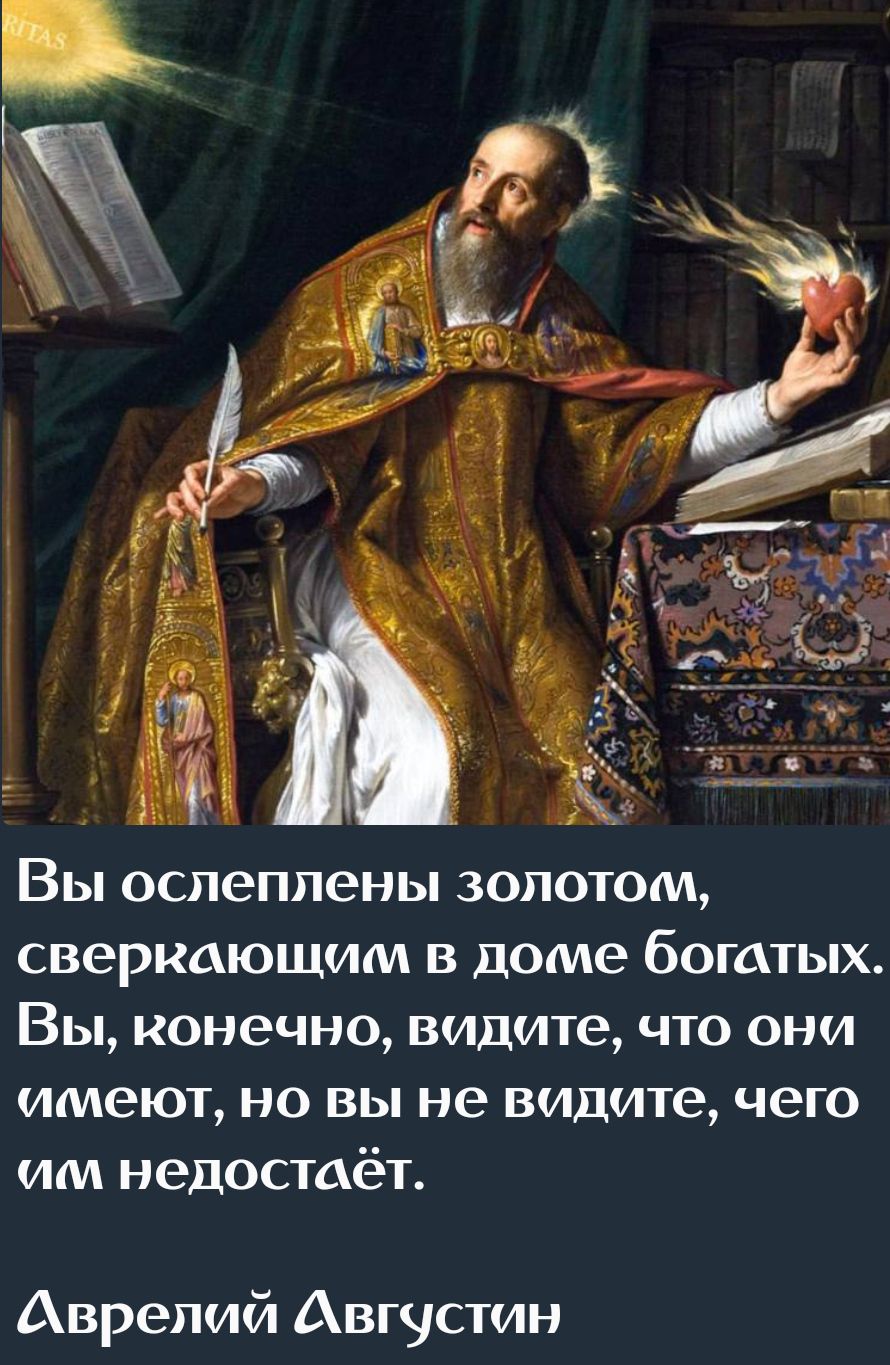 Вы ослеплены золотом сверкающим в доме богатых Вы конечно видите что они имеют но вы не видите чего чм недостаёт Аврелий Августин