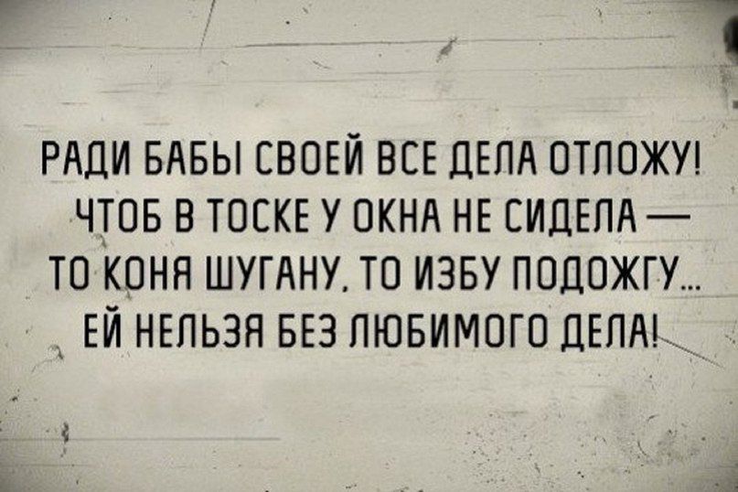 ь РАДИ БАБЫ СВОЕЙ ВСЕ ДЕЛА ОТЛОЖУ ЧТОБ В ТОСКЕ У ОКНА НЕ СИДЕЛА ТО КОНЯ ШУГАНУ ТО ИЗБУ ПОДОЖГУ ЕЙ НЕЛЬЗЯ БЕЗ ЛЮБИМОГО ДЕЛА 4