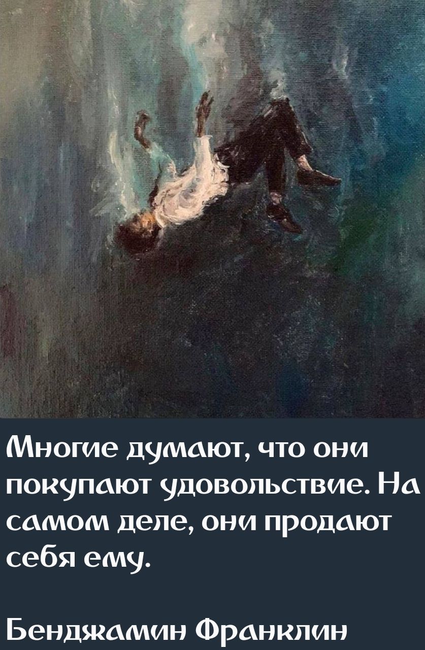 Многие думают, что они покупают удовольствие. На самом деле, они продают себя ему.
Бенджамин Франклин