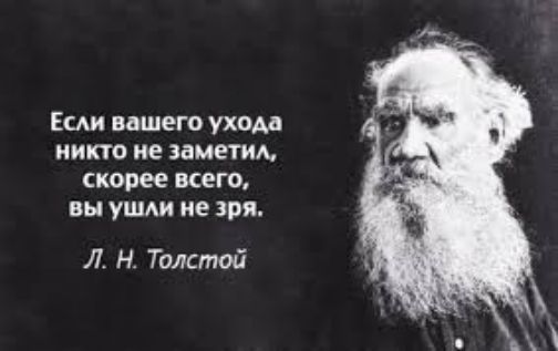 Если вашего ухода никто не заметил, скорее всего, вы ушли не зря.

Л. Н. Толстой
