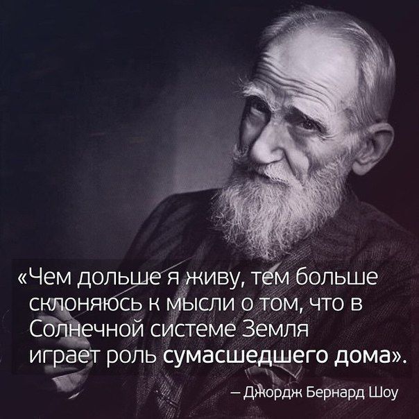 «Чем дольше я живу, тем больше склоняюсь к мысли о том, что в Солнечной системе Земля играет роль сумасшедшего дома». — Джордж Бернард Шоу