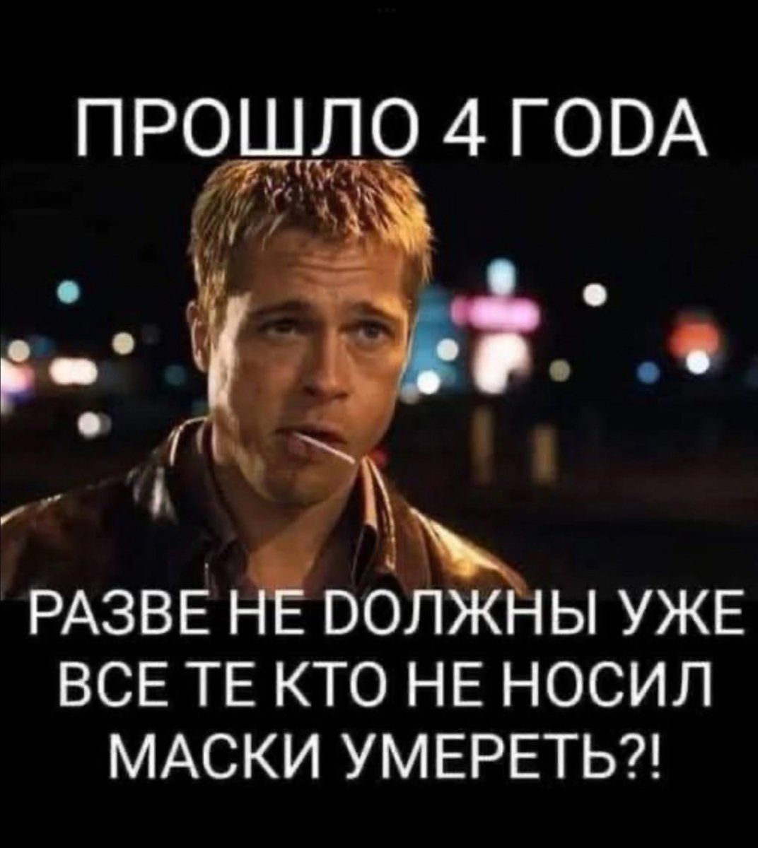 ПРОШЛО 4 ГОДА РАЗВЕ НЕ ДОЛЖНЫ УЖЕ ВСЕ ТЕ, КТО НЕ НОСИЛ МАСКИ УМЕРЕТЬ?!