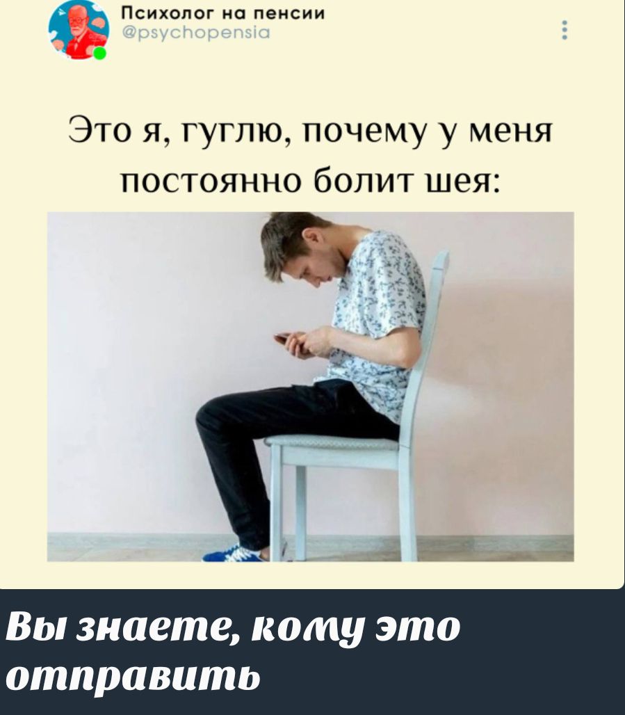 Это я, гуглю, почему у меня постоянно болит шея:

Вы знаете, кому это отправить