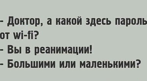 - Доктор, а какой здесь пароль от wi-fi?
- Вы в реанимации!
- Большими или маленькими?