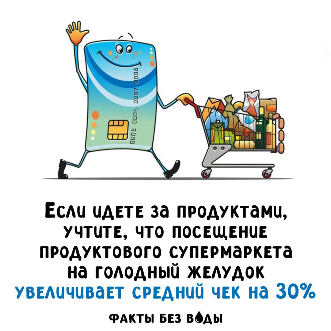 Если идете за продуктами, учтите, что посещение продуктового супермаркета на голодный желудок увеличивает средний чек на 30%\nФАКТЫ БЕЗ ВОДЫ