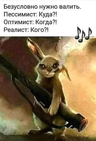 Безусловно нужно валить. Пессимист: Куда?! Оптимист: Когда?! Реалист: Кого?!