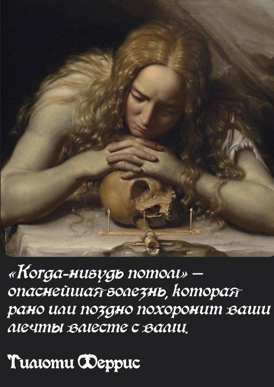 «Когда-нибудь потом» — опаснейшая болезнь, которая рано или поздно похорониит ваши лечения вместе с вами. Тиалоти Феррис