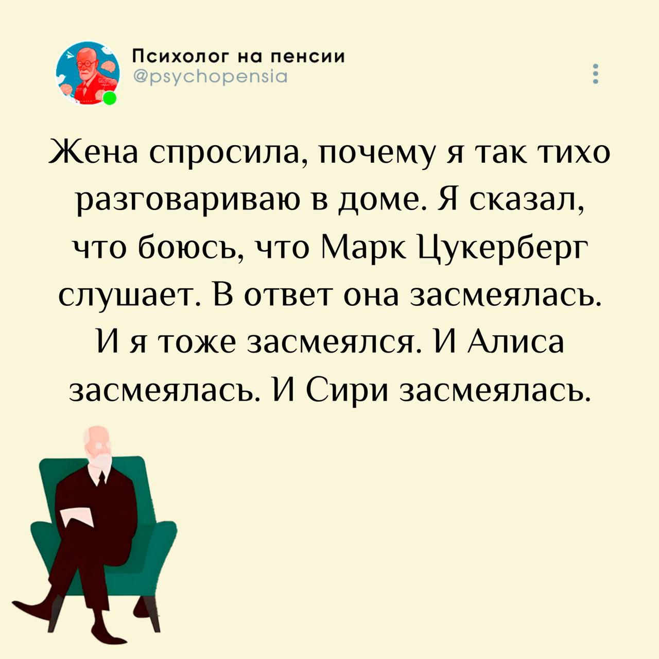 Жена спросила, почему я так тихо разговариваю в доме. Я сказал, что боюсь, что Марк Цукерберг слушает. В ответ она засмеялась. И я тоже засмеялся. И Алиса засмеялась. И Сири засмеялась.
