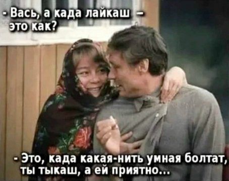 Вась, а када лайкаеш — это как?\n- Это, када какая‑нить умная болтал, ты тыкаеш, а ей приятно...
