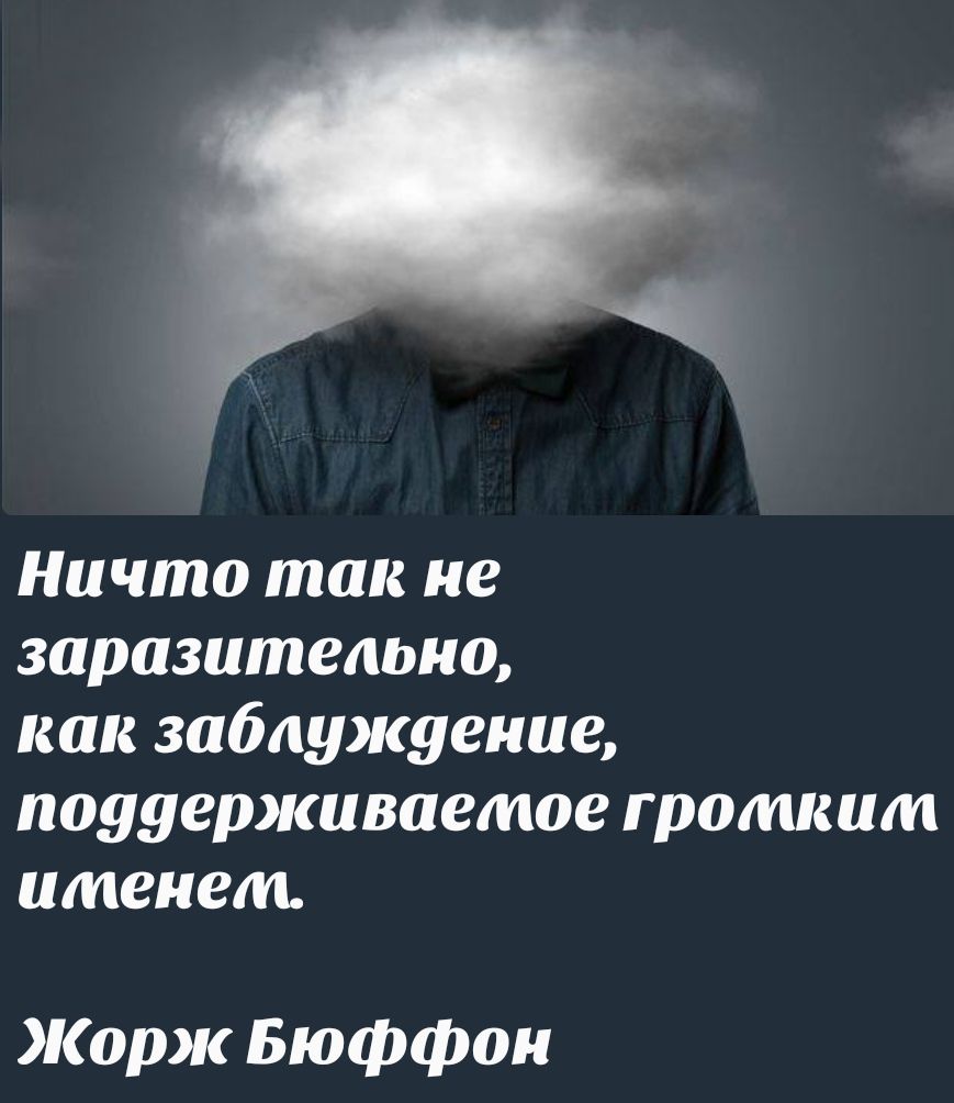 Ничто так не заразительно, как заблуждение, поддерживаемое громким именем. Жорж Бюффон
