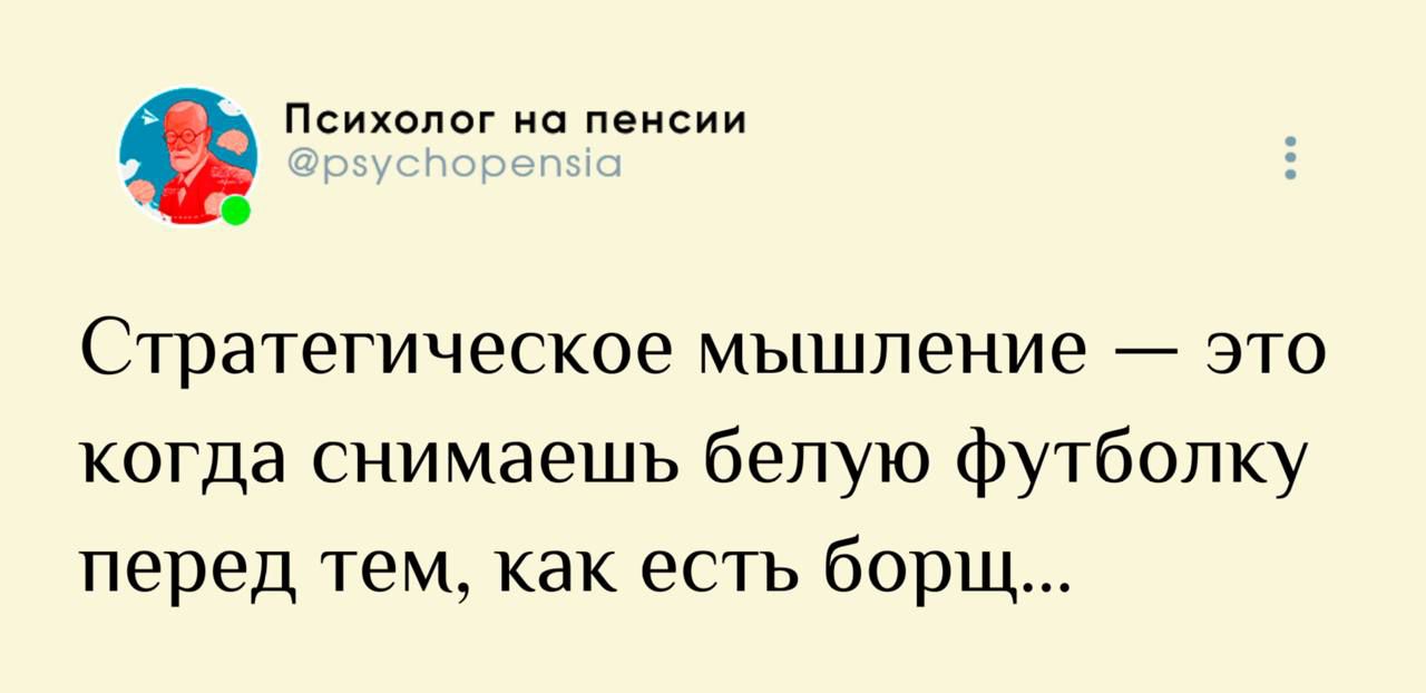 Стратегическое мышление — это когда снимаешь белую футболку перед тем, как есть борщ...