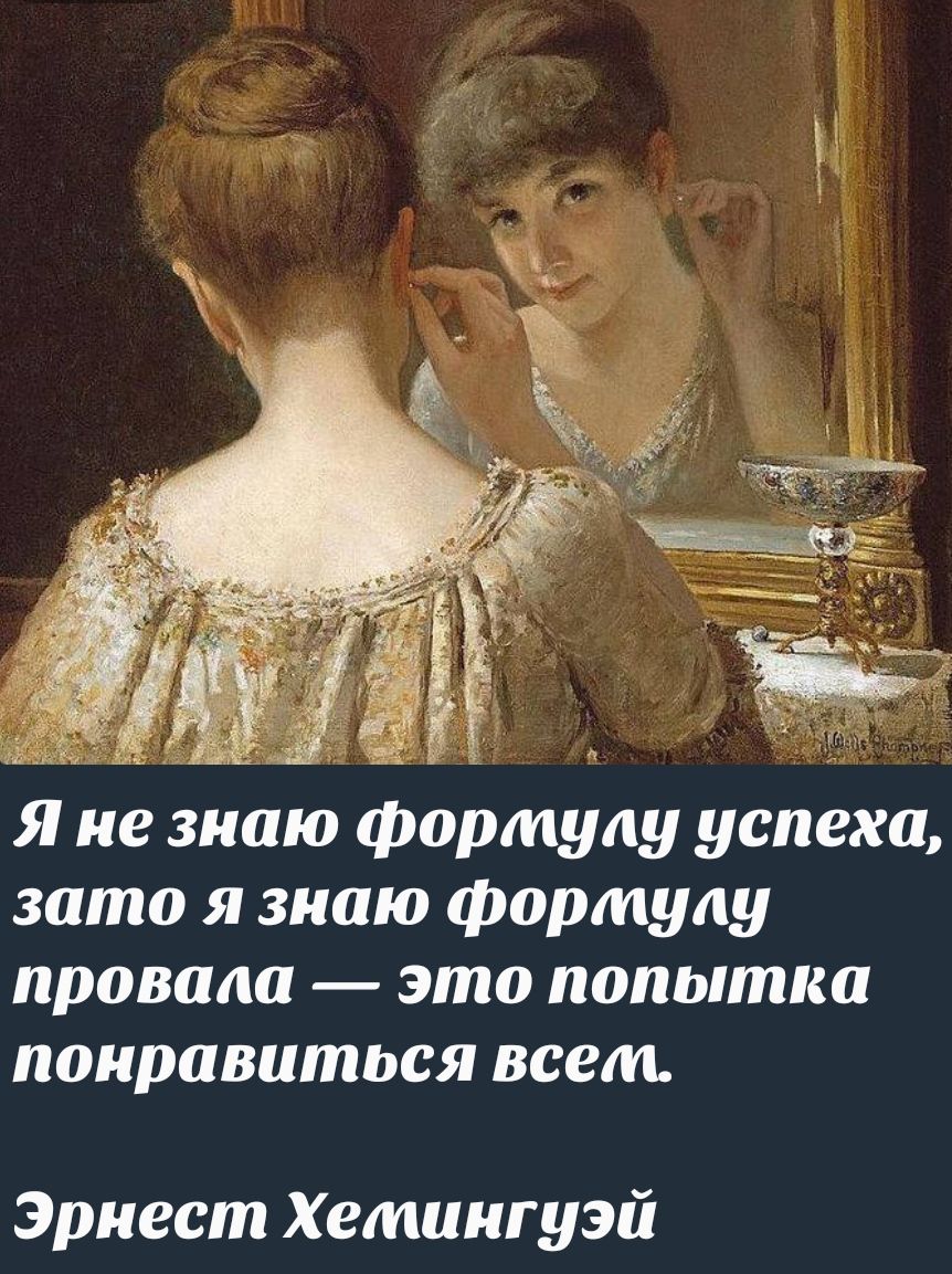 Я не знаю формулу успеха, зато я знаю формулу провала — это попытка понравиться всем. Эрнест Хемингуэй