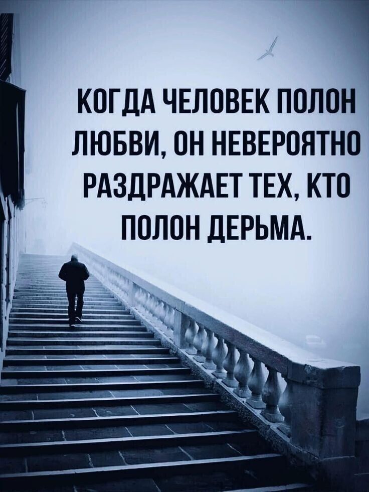 КОГДА ЧЕЛОВЕК ПОЛОН ЛЮБВИ, ОН НЕВЕРОЯТНО РАЗДРАЖАЕТ ТЕХ, КТО ПОЛОН ДЕРЬМА.