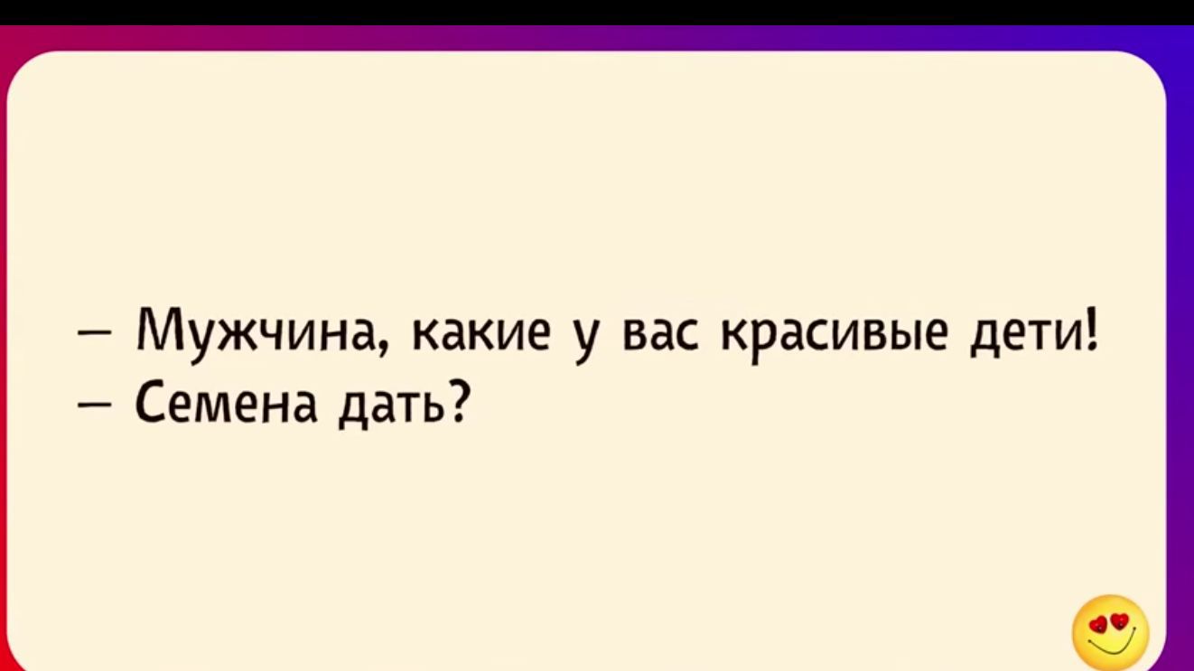 – Мужчина, какие у вас красивые дети!\n– Семена дать?