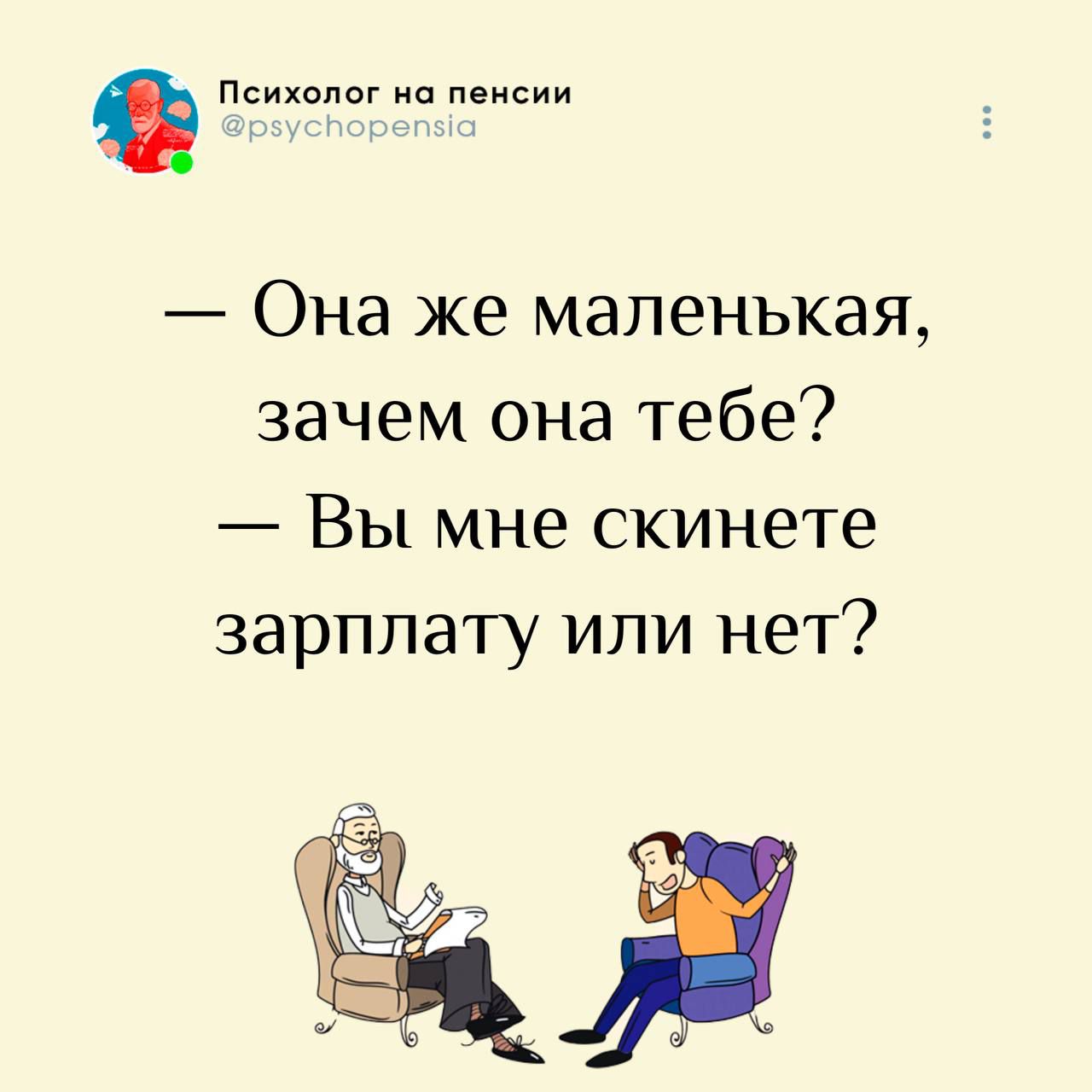 Психолог на пенсии @psychopensia
— Она же маленькая, зачем она тебе?
— Вы мне скинете зарплату или нет?