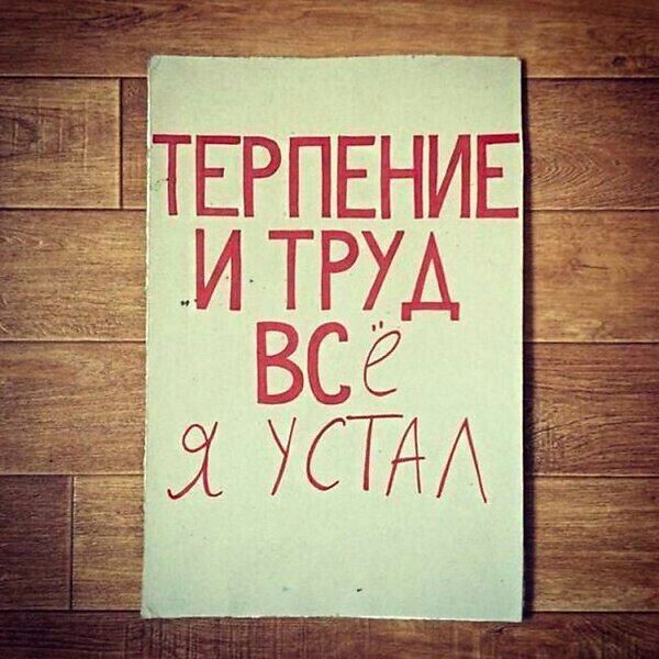 ТЕРПЕНИЕ И ТРУД ВСЁ Я УСТАЛ