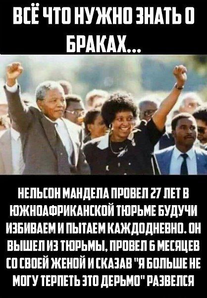 ВСЁ ЧТО НУЖНО ЗНАТЬ О БРАКАХ... НЕЛЬСОН МАНДЕЛА ПРОВЕЛ 27 ЛЕТ В ЮЖНОАФРИКАНСКОЙ ТЮРЬМЕ БУДУЧИ ИЗБИВАЕМ И ПЫТАЕМ КАЖДОДНЕВНО. ОН ВЫШЕЛ ИЗ ТЮРЬМЫ, ПРОВЕЛ 6 МЕСЯЦЕВ СО СВОЕЙ ЖЕНОЙ И СКАЗАЛ 