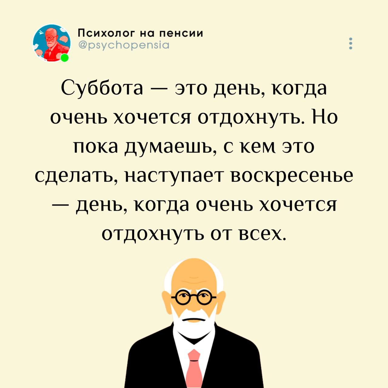 Психолог на пенсии @psychopensia Суббота — это день, когда очень хочется отдохнуть. Но пока думаешь, с кем это сделать, наступает воскресенье — день, когда очень хочется отдохнуть от всех.