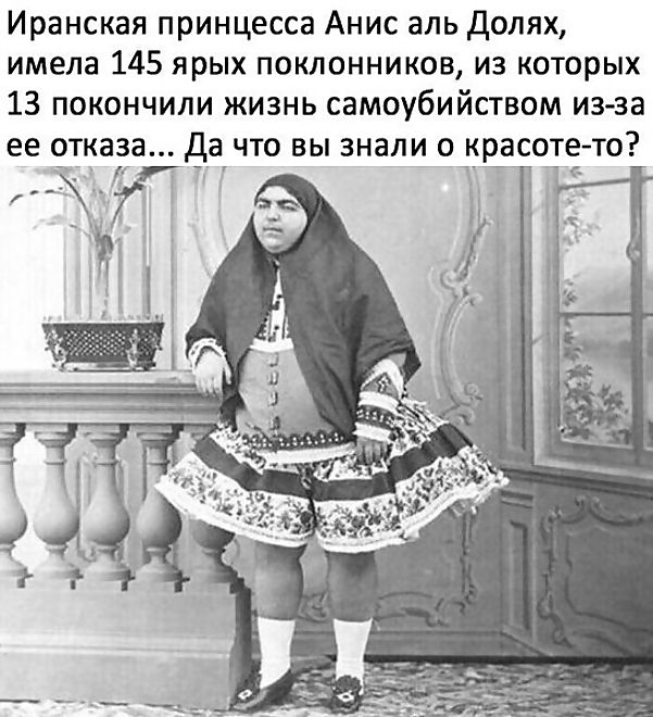 Иранская принцесса Анис аль Долях, имела 145 ярых поклонников, из которых 13 покончили жизнь самоубийством из-за ее отказа... Да что вы знали о красоте-то?