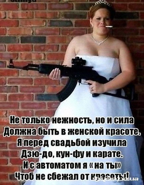 Не только нежность, но и сила Должна быть в женской красоте. Я перед свадьбой изучила Дзю-до, кун-фу и карате. И с автоматом я «на ты» Чтоб не сбежал от красоты!!