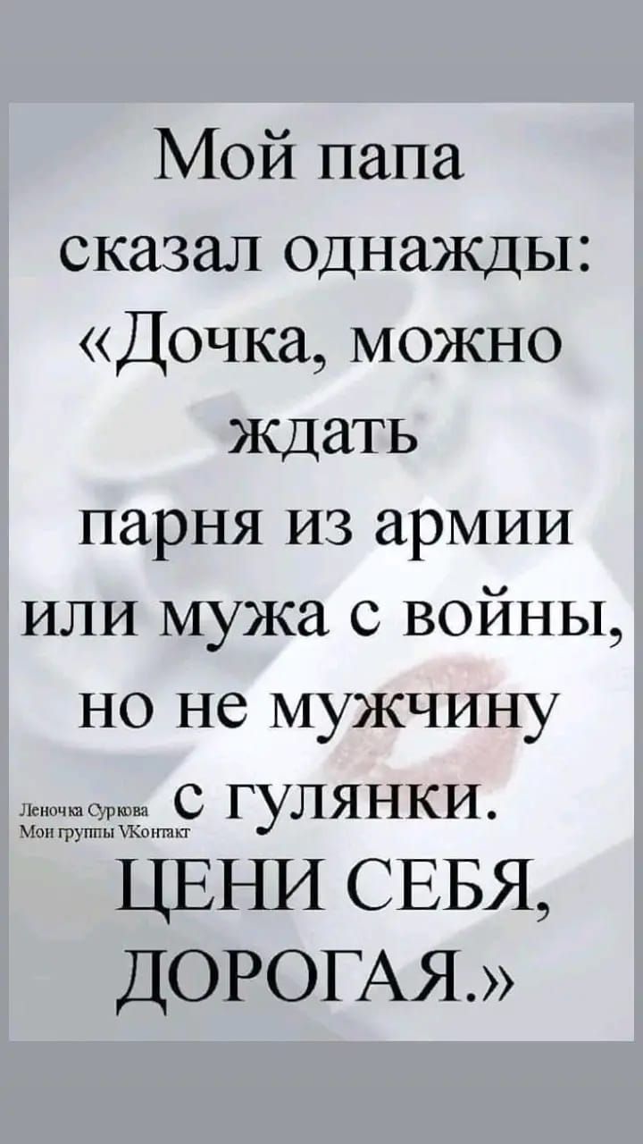 Мой папа сказал однажды Дочка можно ждать парня из армии или мужа с войны но не мужчину с гулянки чоп 1313 мы хм ЦЕНИ СЕБЯ ДОРОГАЯ