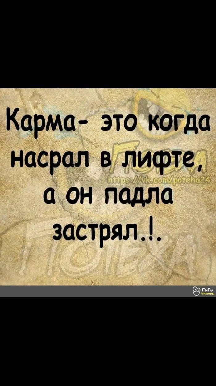 Карма это когда насрал в лифте а он падла застрял