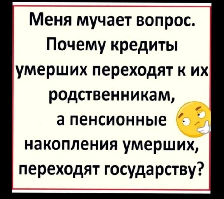 Меня мучает вопрос Почему кредиты умерших переходят к их родственникам а пенсионные накопления умерших переходят государству