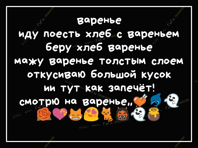 варенье иду поесть хлеб с вареньем Беру хлеб варенье можу варенье толстым слоем откусивто большой кусок ии тут как запечёт смотрю на варенье ёСЪОФО