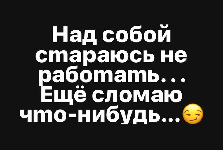 Над собой стараюсь не абртать ще сломаю что нибудь