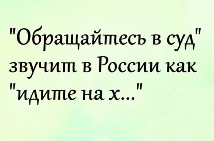 Обращайтесь в суд звучит в России как идите на х