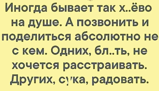 Иногда бывает так хёво на душе А позвонить и поделиться абсолютно не с кем Одних блть не хочется расстраивать Других сука радовать