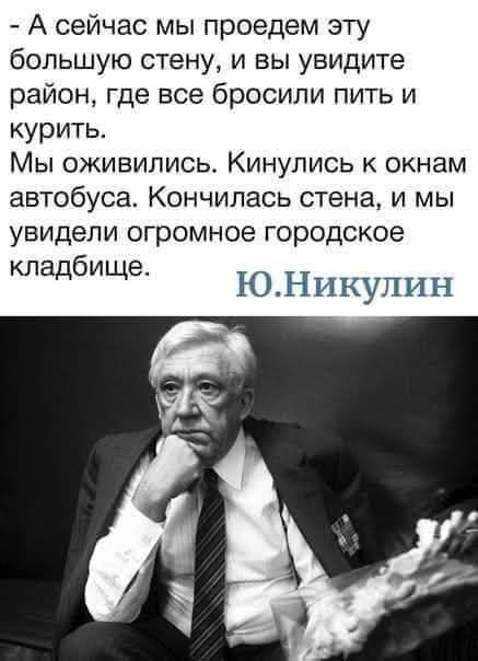 - А сейчас мы проедем эту большую стену, и вы увидите район, где все бросили пить и курить.
Мы оживились. Кинулись к окнам автобуса. Кончилась стена, и мы увидели огромное городское кладбище.
Ю. Никулин