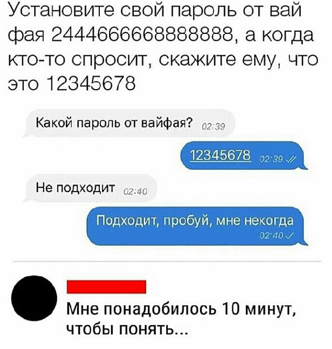 Установите свой пароль от вай фея 2444666668888888 а когда кто то спросит скажите ему что это 12345678 Какой пароль от вайфая Не ПОДХдИТ ым не нац Ци Мне понадобилось 10 минут чтобы понять