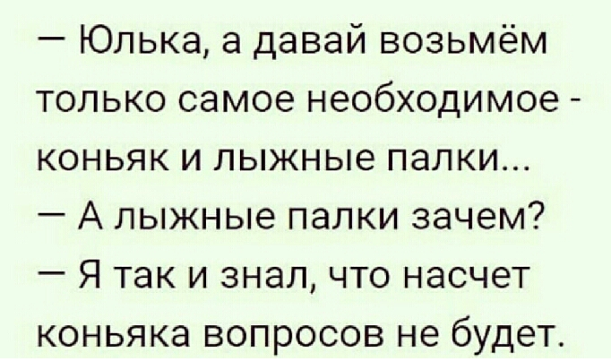 Юлька а давай возьмём только самое необходимое коньяк и лыжные палки А лыжные папки зачем Я так и знал что насчет коньяка вопросов не будет