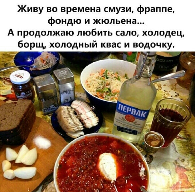 Живу во времена смузи фраппе фондю и жюльена А продолжаю любить сало холодец борщ холодный квас и водочку