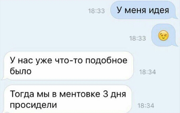 У меня идея У нас уже что то подобное было Тогда мы в ментовке 3 дня просидели