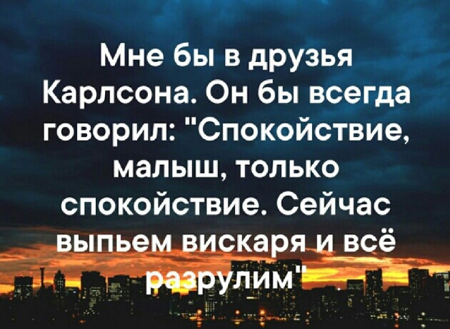 Мне бы в друзья Карлсона Он бы всегда говорил Спокойствие малыш только спокойствие Сейчас а всё 543