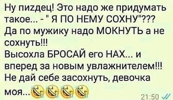 Ну пиидец Это надо же придумать такое Я ПО НЕМУ СОХНУ Да по мужику надо МОКНУТЬ а не сохнуть Высохла БРОСАЙ его НАХ и вперед за новым увлажнителем Не дай себе засохнуть девочка МОЯЁЁЁЁ 21 ап