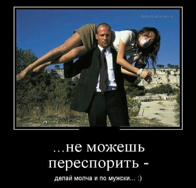 не можешь переспорить делай молча и по мужски