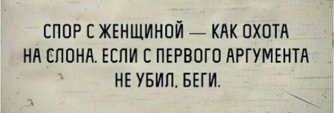 СПОР С ЖЕНЩИНОЙ КАК ОХОТА НА СЛОНА ЕСЛИ С ПЕРВОГО АРГУМЕНТА НЕ УБИП БЕГИ