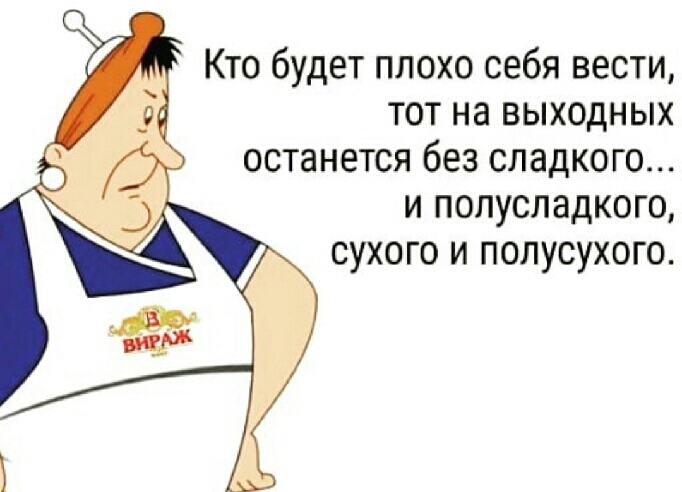 Кто будет плохо себя вести тот на выходных останется без сладкого и полусладкого сухого и полусухого