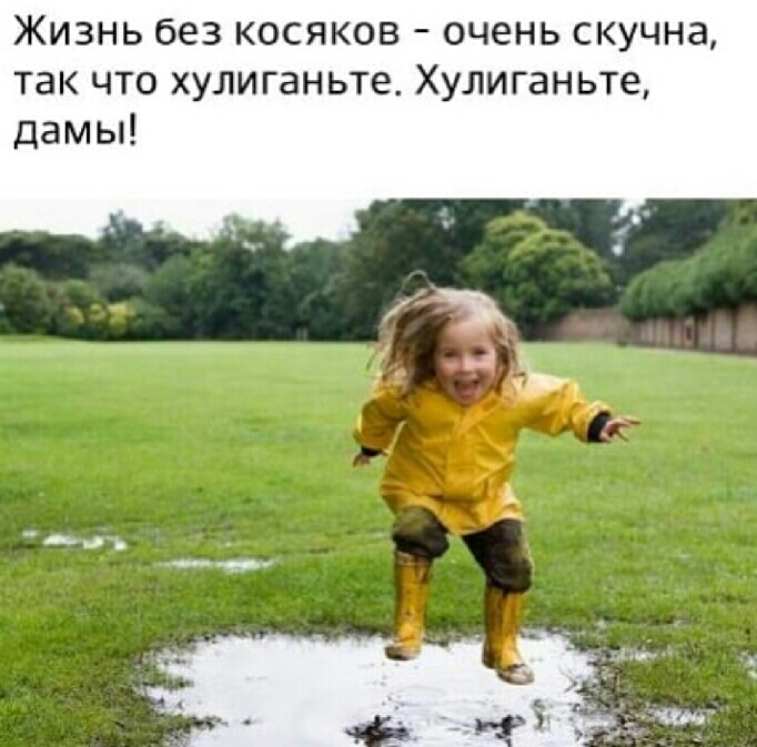 Жизнь без косяков очень скучна так что хулиганьте Хулиганьте дамы