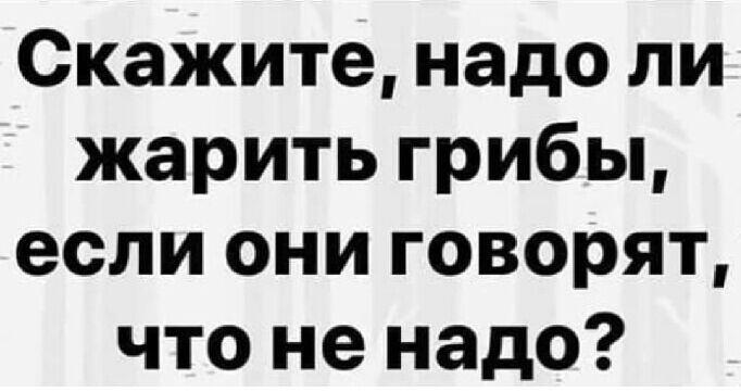 Скажите надо ли жарить грибы если они говорят что не надо