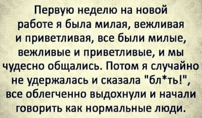 Первую неделю на новой работе я была милая вежливая и приветливая все были милые вежливые и приветливые и мы чудесно общались Потом я случайно не удержалась и сказала блть все облегченно выдохнули и начали говорить как нормальные люди